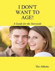 «I Don't Want to Age! – A Guide for the Starseeds» by The Abbotts