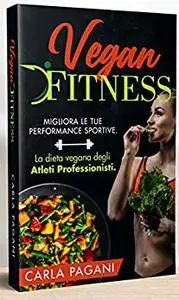 VEGAN FITNESS: Migliora le tue performance sportive. La dieta vegana degli atleti professionisti. (Italian Edition)