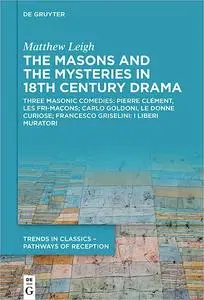 The Masons and the Mysteries in 18th Century Drama: Three Masonic Comedies: Pierre Clément, Les Fri-maçons; Carlo Goldon