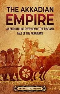 The Akkadian Empire: An Enthralling Overview of the Rise and Fall of the Akkadians