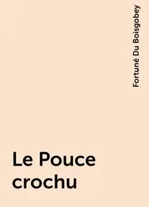 «Le Pouce crochu» by Fortuné Du Boisgobey