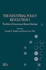 The Industrial Policy Revolution I: The Role of Government Beyond Ideology