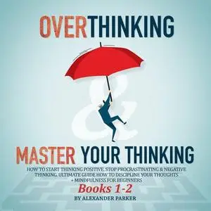 Overthinking & Master Your Thinking - Books 1-2: How To Start Thinking Positive, Stop Procrastinating [Audiobook]