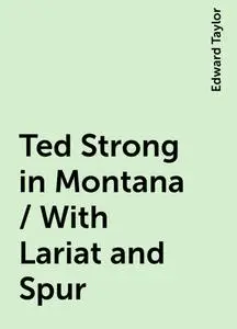 «Ted Strong in Montana / With Lariat and Spur» by Edward Taylor