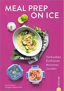 Meal Prep on Ice: Vorkochen. Einfrieren. Mitnehmen. Genießen.