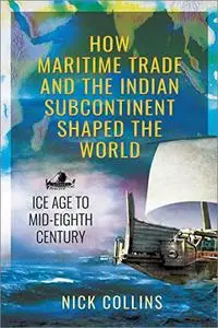 How Maritime Trade and the Indian Subcontinent Shaped the World: Ice Age to Mid-Eighth Century