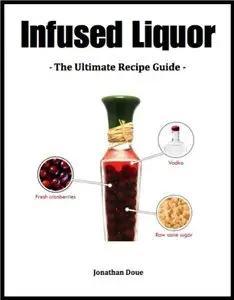 Infused Liquor: The Ultimate Recipe Guide - Over 30 Best Selling Recipes