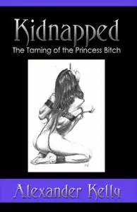 «Kidnapped: The Taming of the Princess Bitch» by Kelly Alexander
