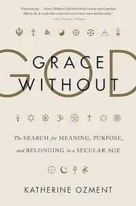 Grace Without God: The Search for Meaning, Purpose, and Belonging in a Secular Age