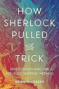 How Sherlock Pulled the Trick: Spiritualism and the Pseudoscientific Method