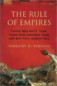 The Rule of Empires: Those Who Built Them, Those Who Endured Them, and Why They Always Fall