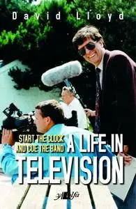 «Start the Clock and Cue the Band – A Life in Television» by David Lloyd
