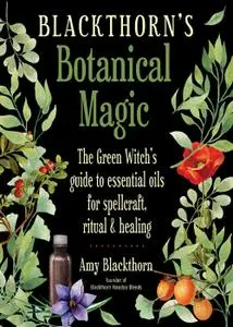 Blackthorn's Botanical Magic: The Green Witch's Guide to Essential Oils for Spellcraft, Ritual & Healing