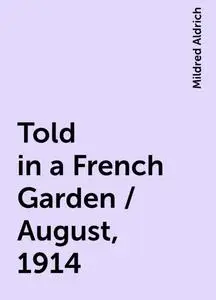 «Told in a French Garden / August, 1914» by Mildred Aldrich