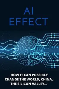 AI Effect: How It Can Possibly Change The World, China, The Silicon Valley...