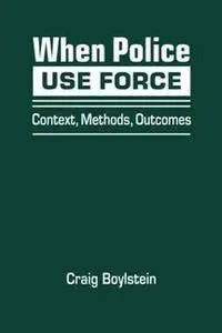 When Police Use Force : Context, Methods, Outcomes