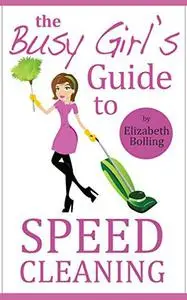 The Busy Girl's Guide to Speed Cleaning and Organizing
