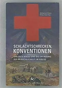 Schlachtschrecken - Konventionen: Das Rote Kreuz und die Erfindung der Menschlichkeit im Kriege