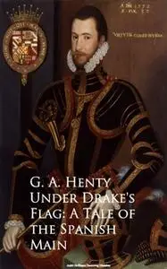 «Under Drake's Flag: A Tale of the Spanish Main» by G.A. Henty