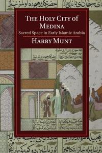 The Holy City of Medina: Sacred Space in Early Islamic Arabia