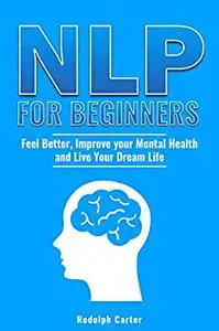 NLP for Beginners: Feel better, improve your mental health and live your dream life