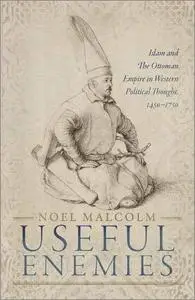 Useful Enemies: Islam and The Ottoman Empire in Western Political Thought, 1450-1750