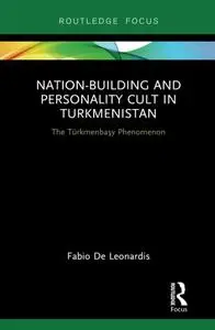 Nation-Building and Personality Cult in Turkmenistan: The Türkmenbaşy Phenomenon