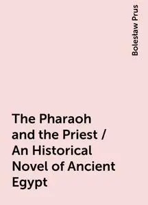 «The Pharaoh and the Priest / An Historical Novel of Ancient Egypt» by Bolesław Prus