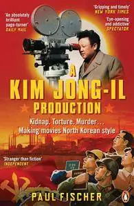 A Kim Jong-Il Production: The Incredible True Story of North Korea and the Most Audacious Kidnapping in History