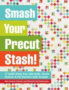 Smash Your Precut Stash!: 13 Quilts Using Your Jelly Rolls, Charm Squares & Fat Quarters with Yardage