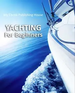 «Yachting For Beginners» by My Ebook Publishing House