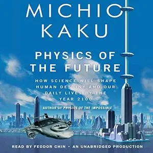 Physics of the Future: How Science Will Shape Human Destiny and Our Daily Lives by the Year 2100 [Audiobook]