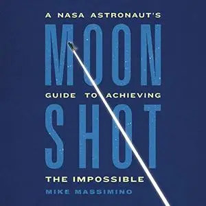 Moonshot: A NASA Astronaut’s Guide to Achieving the Impossible [Audiobook]