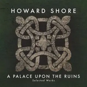 Howard Shore - A Palace Upon the Ruins (Selected Works) (2016)