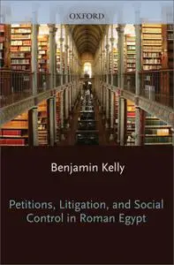 Petitions, Litigation, And Social Control In Roman Egypt