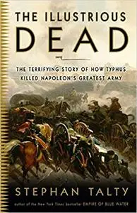 The Illustrious Dead: The Terrifying Story of How Typhus Killed Napoleon's Greatest Army