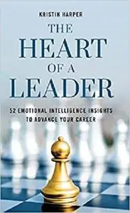 The Heart of a Leader: Fifty-Two Emotional Intelligence Insights to Advance Your Career