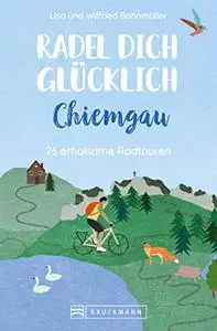 Radel dich glücklich – Chiemgau: 26 erholsame Radtouren