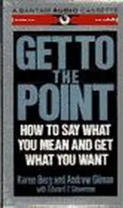 GET TO THE POINT (AUDIO): How to Say What You Mean and Get What You Want