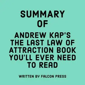 «Summary of Andrew Kap's The Last Law of Attraction Book You'll Ever Need To Read» by Falcon Press