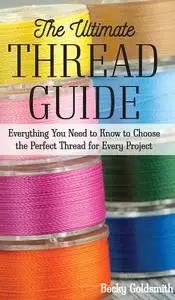 The Ultimate Thread Guide: Everything You Need to Know to Choose the Perfect Thread for Every Project