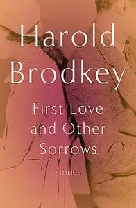 «First Love and Other Sorrows» by Harold Brodkey