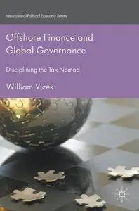 Offshore Finance and Global Governance: Disciplining the Tax Nomad (International Political Economy Series) [Repost]