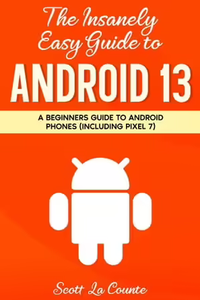 The Insanely Easy Guide to Android 13 A Beginners Guide to Android Phones (Including Pixel 7)