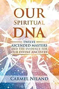 Our Spiritual DNA: Twelve Ascended Masters and the Evidence for Our Divine Ancestry