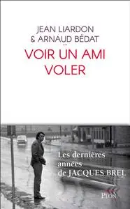 Jean Liardon, Arnaud Bédat, "Voir un ami voler : Les dernières années de Jacques Brel"