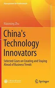 China's Technology Innovators: Selected Cases on Creating and Staying Ahead of Business Trends