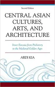 Central Asian Cultures, Arts, and Architecture: Inner Eurasia from Prehistory to the Medieval Golden Ages