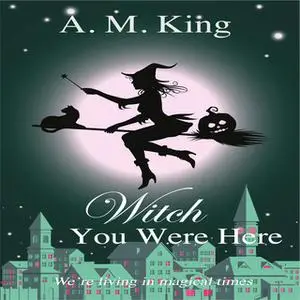 «Witch You Were Here» by A. M. King