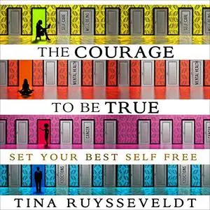 The Courage to Be True: Set Your Best Self Free [Audiobook]